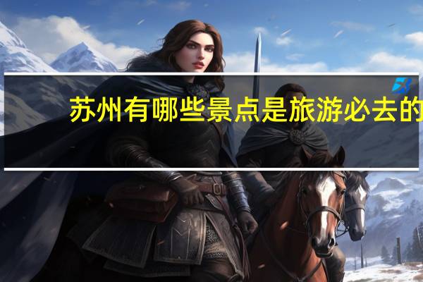 苏州有哪些景点是旅游必去的