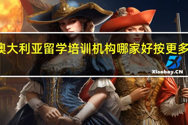 苏州澳大利亚留学培训机构哪家好按更多人选择排名