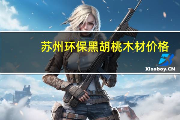 苏州环保黑胡桃木材价格