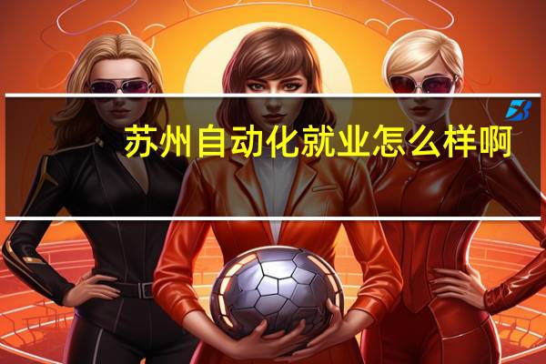 苏州自动化就业怎么样啊