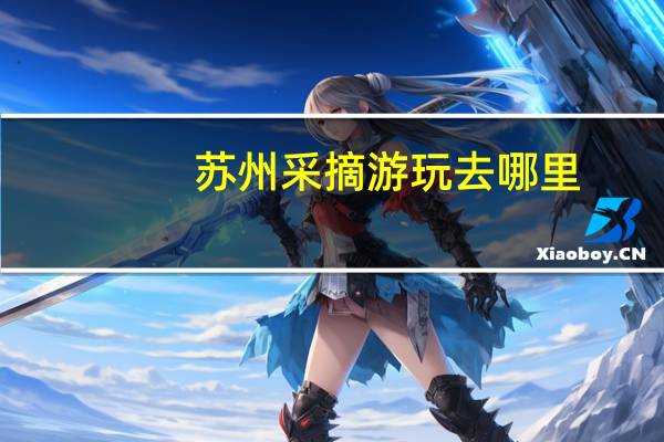 苏州采摘游玩去哪里