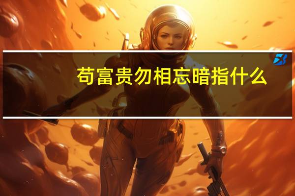 苟富贵勿相忘暗指什么