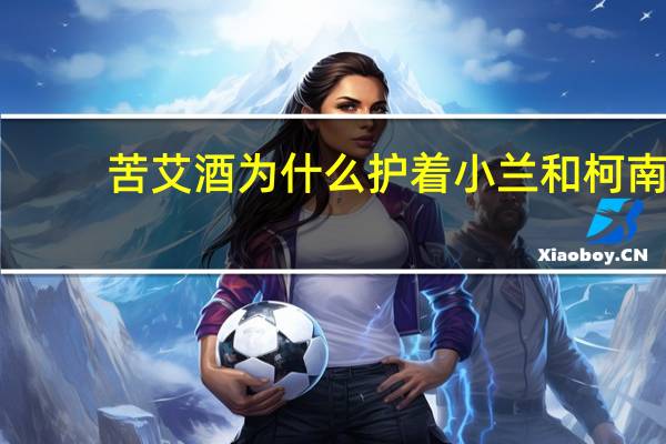 苦艾酒为什么护着小兰和柯南