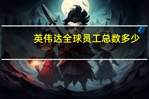 英伟达全球员工总数多少