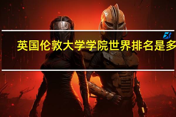 英国伦敦大学学院世界排名是多少