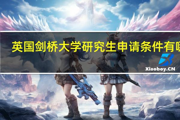 英国剑桥大学研究生申请条件有哪些