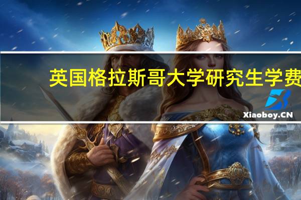 英国格拉斯哥大学研究生学费