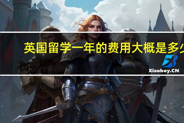 英国留学一年的费用大概是多少