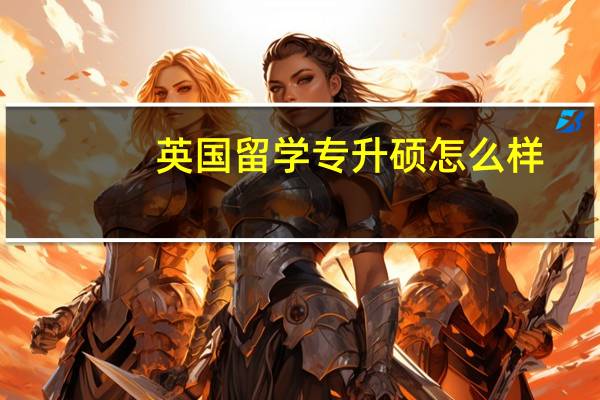 英国留学专升硕怎么样