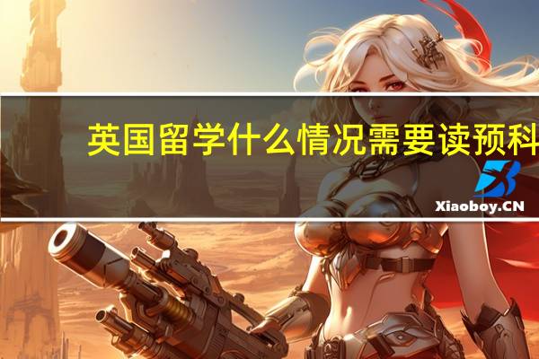 英国留学什么情况需要读预科