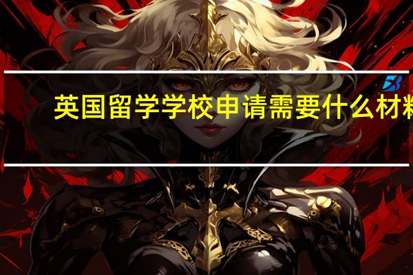 英国留学学校申请需要什么材料