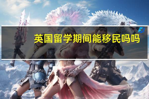 英国留学期间能移民吗吗