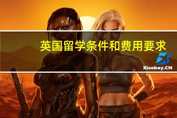 英国留学条件和费用要求