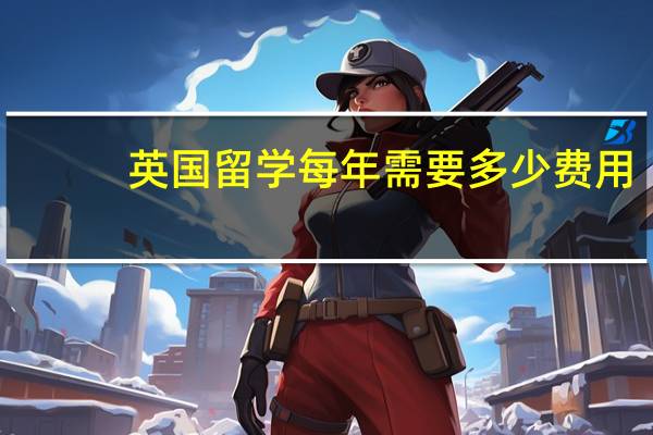 英国留学每年需要多少费用