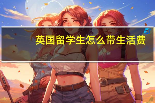 英国留学生怎么带生活费