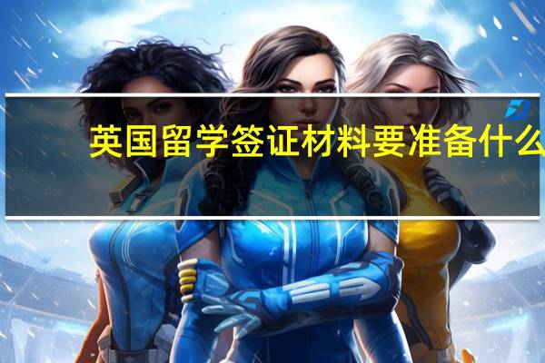 英国留学签证材料要准备什么