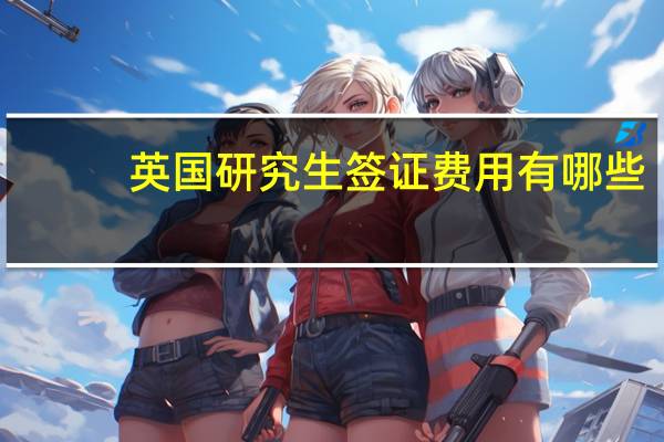 英国研究生签证费用有哪些