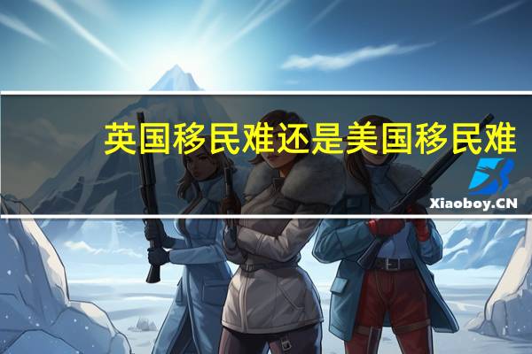 英国移民难还是美国移民难