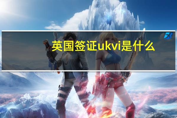 英国签证ukvi是什么