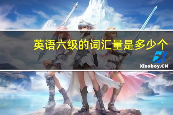 英语六级的词汇量是多少个