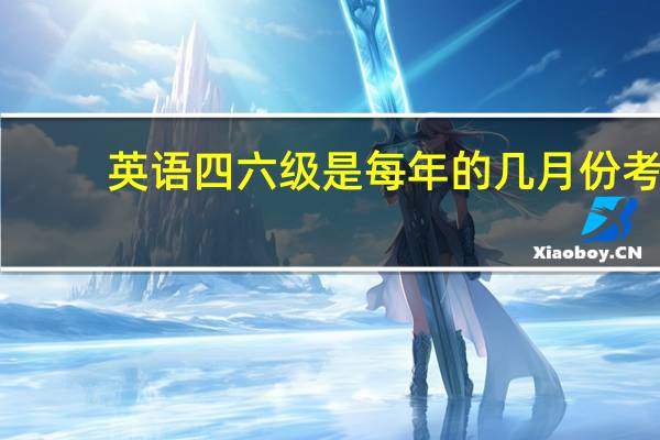 英语四六级是每年的几月份考