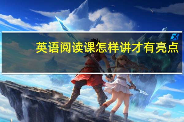 英语阅读课怎样讲才有亮点
