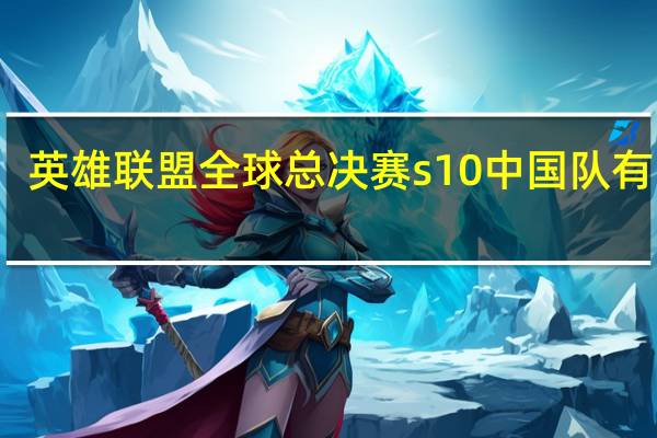 英雄联盟全球总决赛s10中国队有哪些