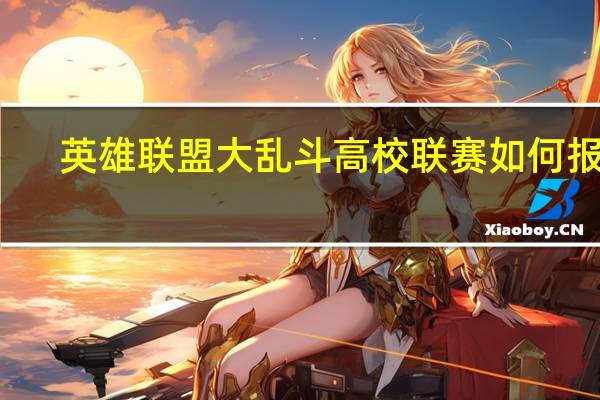 英雄联盟大乱斗高校联赛如何报名