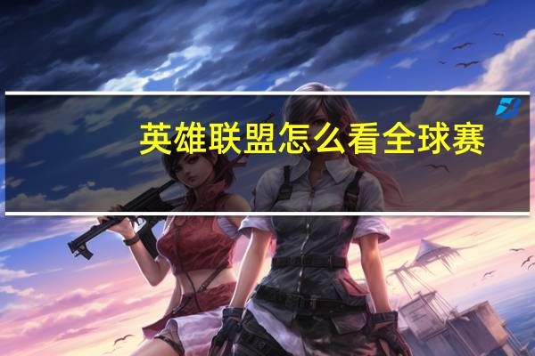 英雄联盟怎么看全球赛