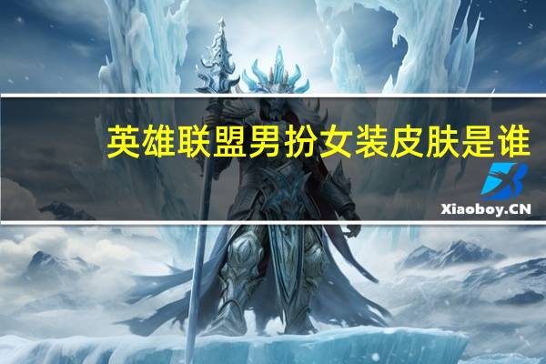 英雄联盟男扮女装皮肤是谁