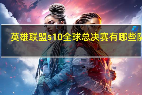 英雄联盟s10全球总决赛有哪些队伍