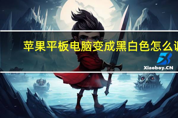 苹果平板电脑变成黑白色怎么调