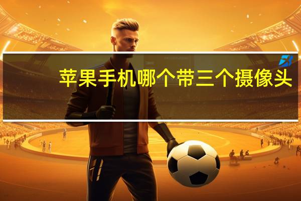 苹果手机哪个带三个摄像头
