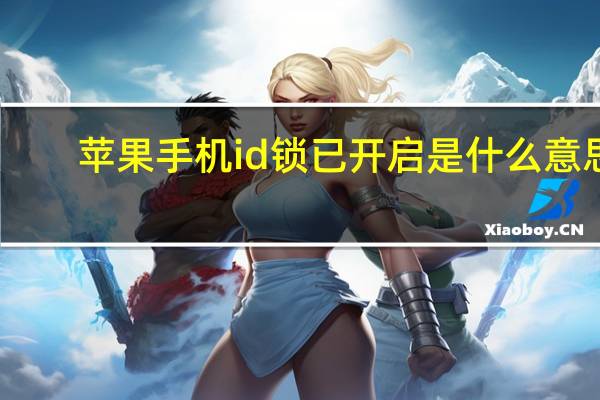 苹果手机id锁已开启是什么意思