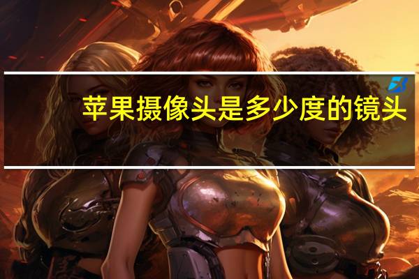 苹果摄像头是多少度的镜头