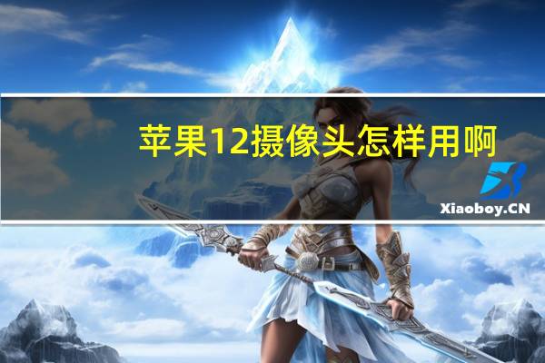 苹果12摄像头怎样用啊