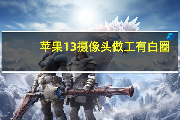 苹果13摄像头做工有白圈