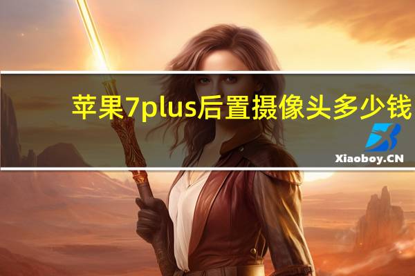 苹果7plus后置摄像头多少钱