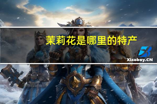 茉莉花是哪里的特产