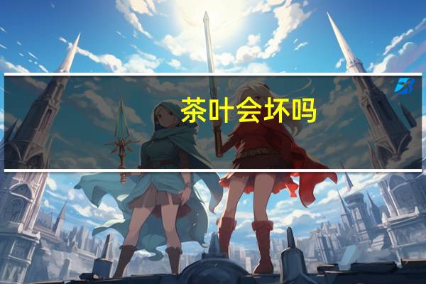 茶叶会坏吗