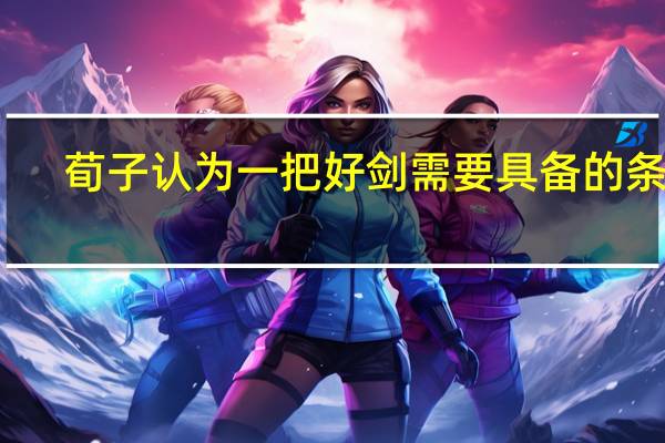 荀子认为一把好剑需要具备的条件