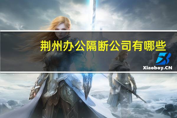 荆州办公隔断公司有哪些