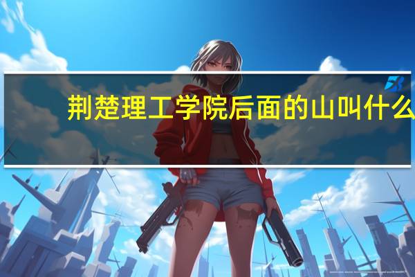 荆楚理工学院后面的山叫什么