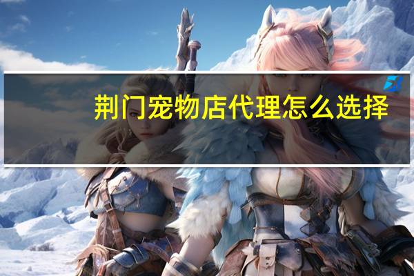 荆门宠物店代理怎么选择