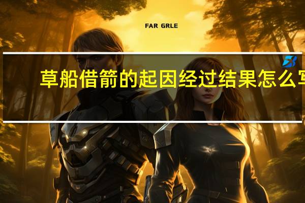 草船借箭的起因经过结果怎么写