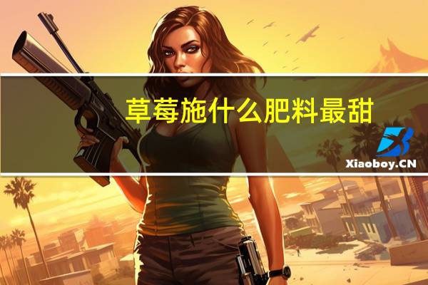 草莓施什么肥料最甜