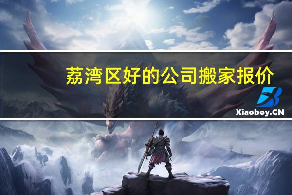 荔湾区好的公司搬家报价