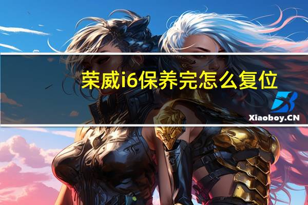 荣威i6保养完怎么复位