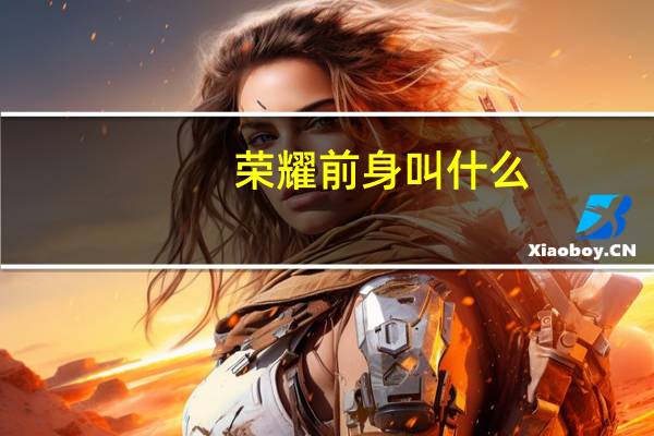 荣耀前身叫什么