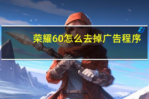 荣耀60怎么去掉广告程序